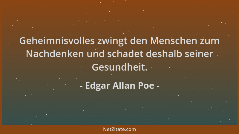 Edgar Allan Poe - Geheimnisvolles zwingt den Menschen zum Nachdenken und schadet deshalb seiner Gesundheit....