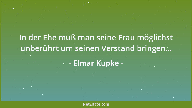 Elmar Kupke - In der Ehe muß man seine Frau möglichst unberührt um seinen Verstand bringen......