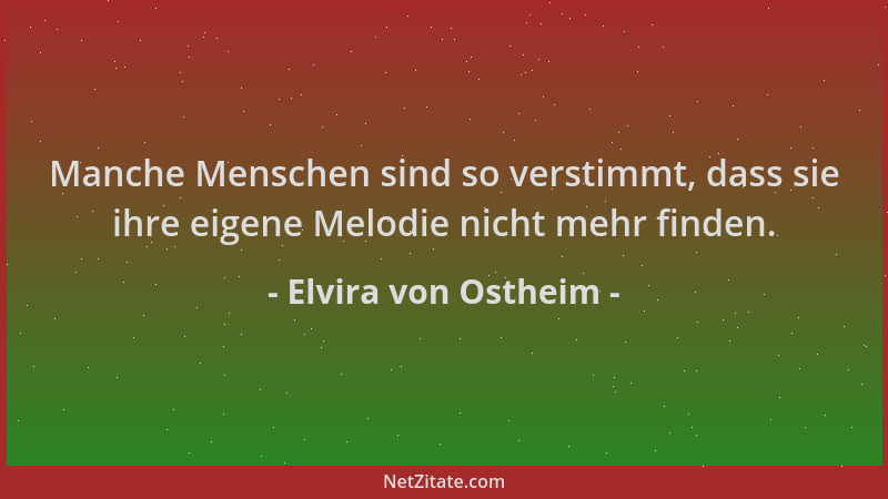 Elvira von Ostheim - Manche Menschen sind so verstimmt, dass sie ihre eigene Melodie nicht mehr finden....