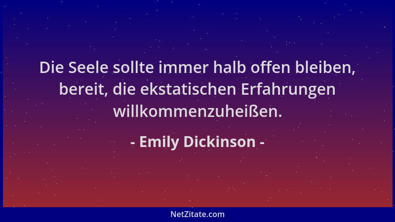 Emily Dickinson - Die Seele sollte immer halb offen bleiben, bereit, die ekstatischen Erfahrungen willkommenzuheißen....