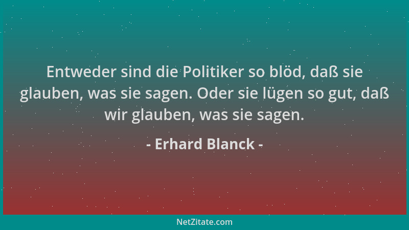 Erhard Blanck - Entweder sind die Politiker so blöd, daß sie glauben, was sie sagen. Oder sie lügen so gut, daß wir glauben...