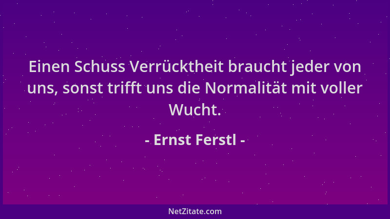 Ernst Ferstl - Einen Schuss Verrücktheit braucht jeder von uns, sonst trifft uns die Normalität mit voller Wucht....