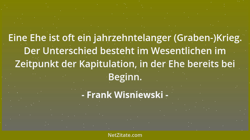 Frank Wisniewski - Eine Ehe ist oft ein jahrzehntelanger (Graben-)Krieg. Der Unterschied besteht im Wesentlichen im Zeitpun...