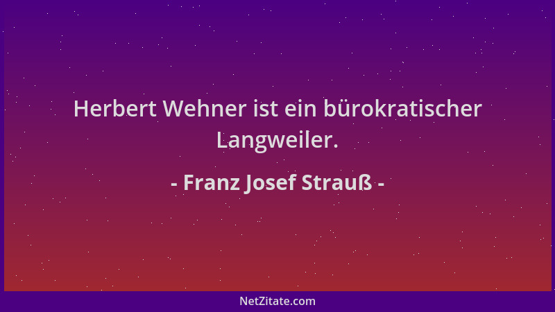Franz Josef Strauß - Herbert Wehner ist ein bürokratischer Langweiler....