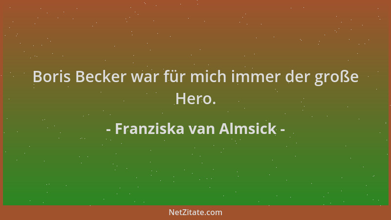 Franziska van Almsick - Boris Becker war für mich immer der große Hero....