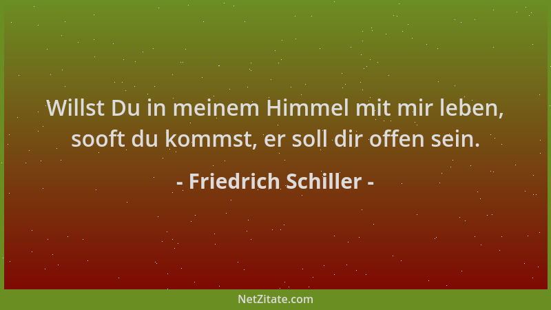 Friedrich Schiller - Willst Du in meinem Himmel mit mir leben, sooft du kommst, er soll dir offen sein....