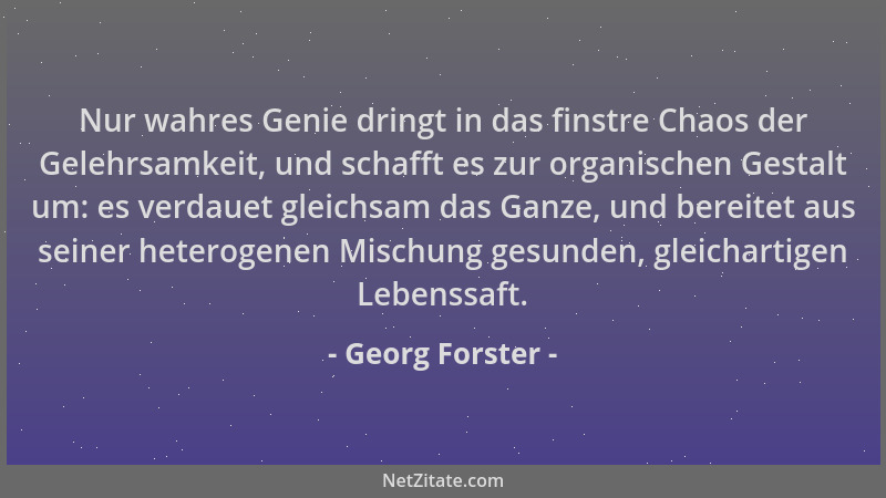 Georg Forster - Nur wahres Genie dringt in das finstre Chaos der Gelehrsamkeit, und schafft es zur organischen Gestalt um:...