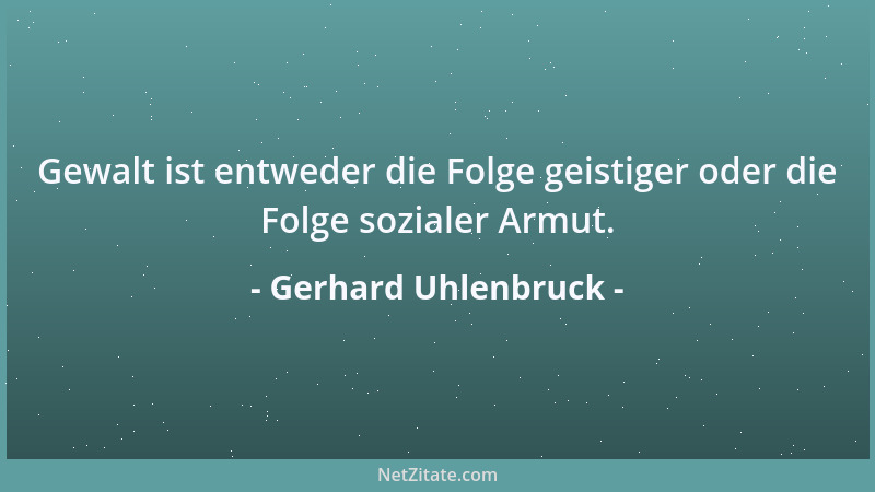Gerhard Uhlenbruck - Gewalt ist entweder die Folge geistiger oder die Folge sozialer Armut....