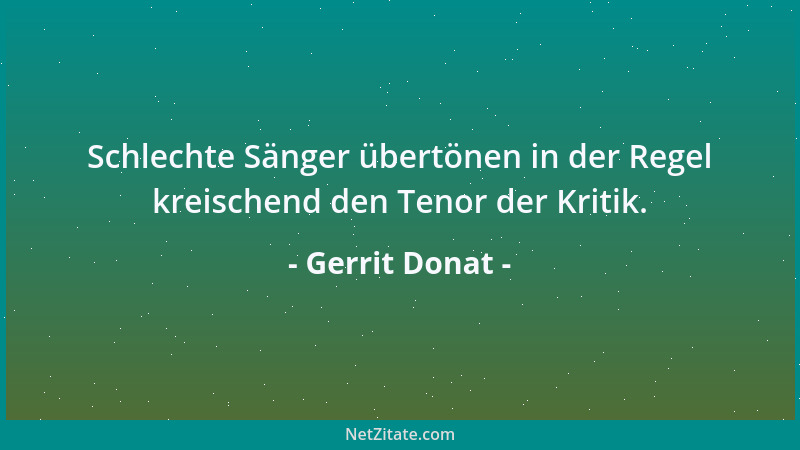 Gerrit Donat - Schlechte Sänger übertönen in der Regel kreischend den Tenor der Kritik....