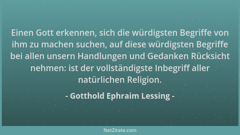 Gotthold Ephraim Lessing - Einen Gott erkennen, sich die würdigsten Begriffe von ihm zu machen suchen, auf diese würdigsten...