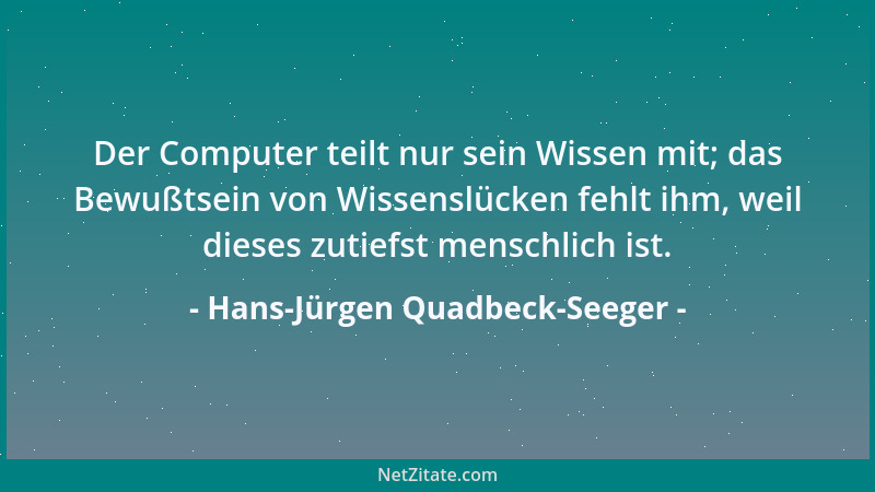 Hans-Jürgen Quadbeck-Seeger - Der Computer teilt nur sein Wissen mit; das Bewußtsein von Wissenslücken fehlt ihm, weil dies...