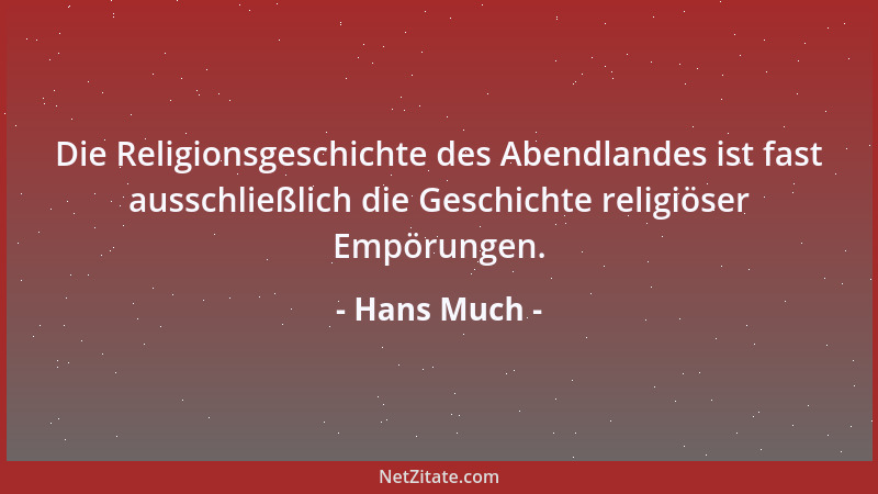 Hans Much - Die Religionsgeschichte des Abendlandes ist fast ausschließlich die Geschichte religiöser Empörungen....
