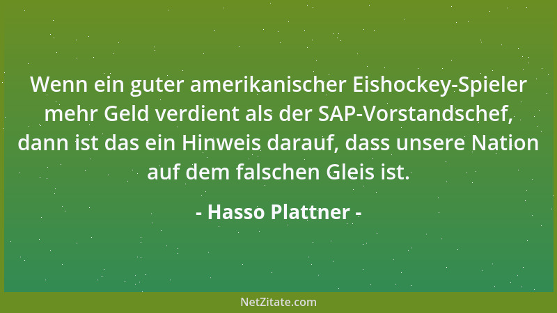 Hasso Plattner - Wenn ein guter amerikanischer Eishockey-Spieler mehr Geld verdient als der SAP-Vorstandschef, dann ist das...