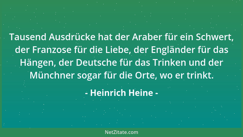 Heinrich Heine - Tausend Ausdrücke hat der Araber für ein Schwert, der Franzose für die Liebe, der Engländer für das Hängen...