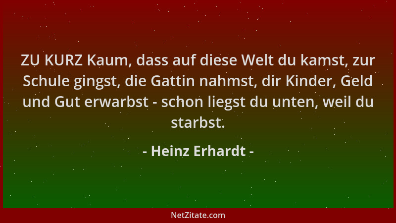 Heinz Erhardt - ZU KURZ Kaum, dass auf diese Welt du kamst, zur Schule gingst, die Gattin nahmst, dir Kinder, Geld und Gut...