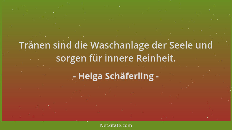 Helga Schäferling - Tränen sind die Waschanlage der Seele und sorgen für innere Reinheit....