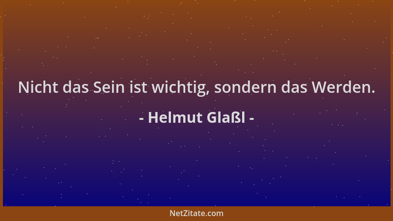 Helmut Glaßl - Nicht das Sein ist wichtig, sondern das Werden....