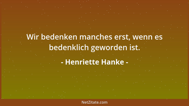 Henriette Hanke - Wir bedenken manches erst, wenn es bedenklich geworden ist....
