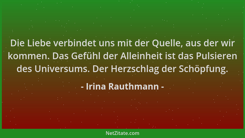 Irina Rauthmann - Die Liebe verbindet uns mit der Quelle, aus der wir kommen. Das Gefühl der Alleinheit ist das Pulsieren d...