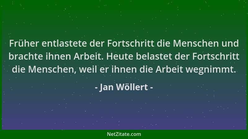Jan Wöllert - Früher entlastete der Fortschritt die Menschen und brachte ihnen Arbeit. Heute belastet der Fortschritt die M...