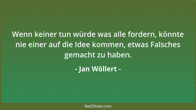 Jan Wöllert - Wenn keiner tun würde was alle fordern, könnte nie einer auf die Idee kommen, etwas Falsches gemacht zu haben...