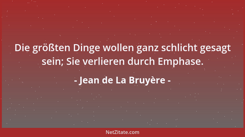 Jean de La Bruyère - Die größten Dinge wollen ganz schlicht gesagt sein; Sie verlieren durch Emphase....