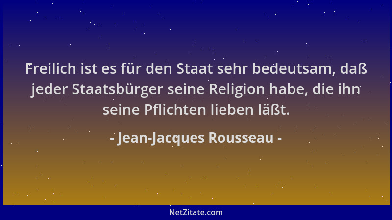 Jean-Jacques Rousseau - Freilich ist es für den Staat sehr bedeutsam, daß jeder Staatsbürger seine Religion habe, die ihn s...