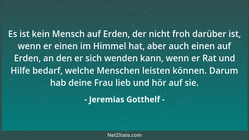 Jeremias Gotthelf - Es ist kein Mensch auf Erden, der nicht froh darüber ist, wenn er einen im Himmel hat, aber auch einen...