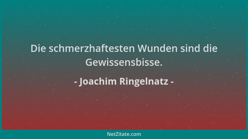 Joachim Ringelnatz - Die schmerzhaftesten Wunden sind die Gewissensbisse....