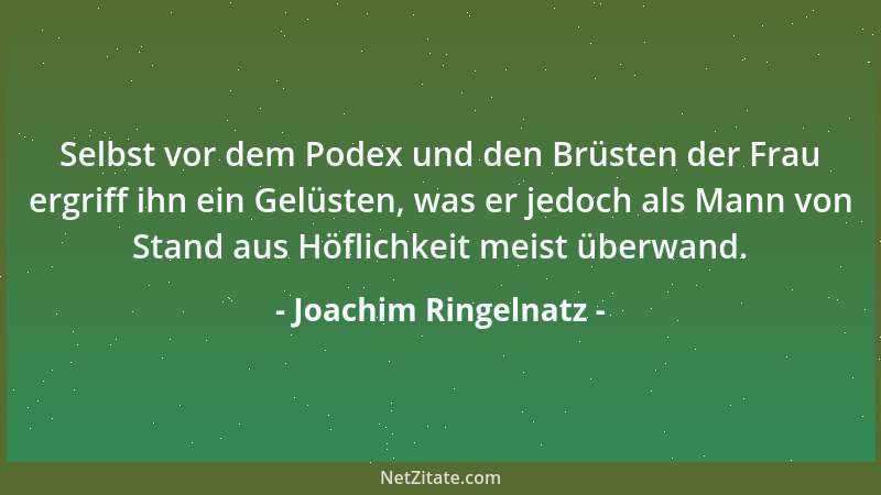 Joachim Ringelnatz - Selbst vor dem Podex und den Brüsten der Frau ergriff ihn ein Gelüsten, was er jedoch als Mann von Sta...