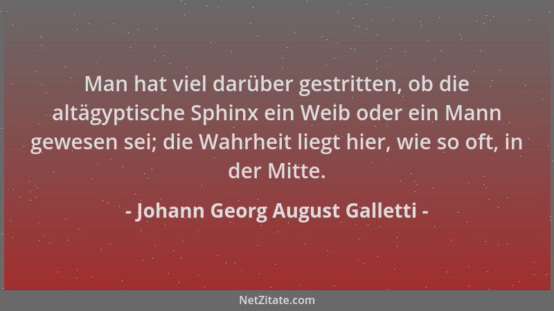Johann Georg August Galletti - Man hat viel darüber gestritten, ob die altägyptische Sphinx ein Weib oder ein Mann gewesen...