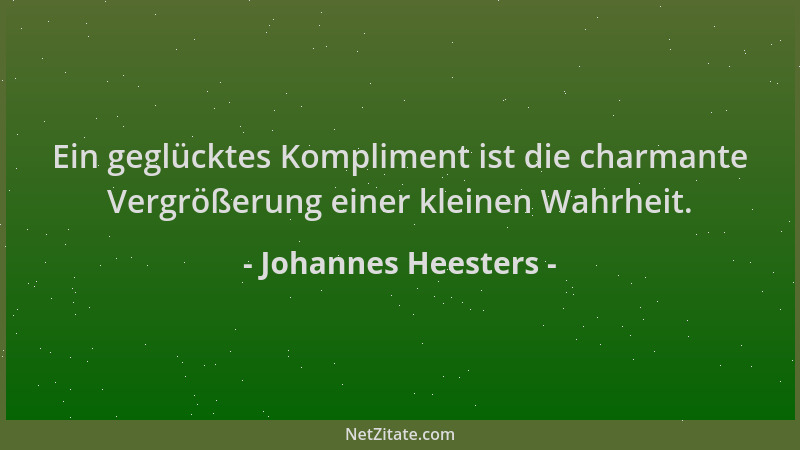 Johannes Heesters - Ein geglücktes Kompliment ist die charmante Vergrößerung einer kleinen Wahrheit....
