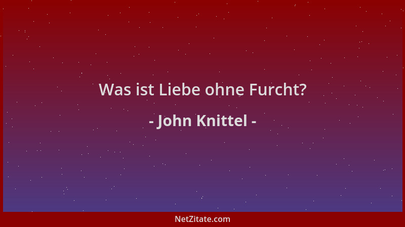 John Knittel - Was ist Liebe ohne Furcht?...