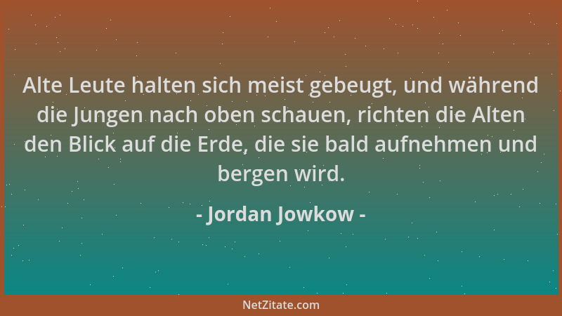 Jordan Jowkow - Alte Leute halten sich meist gebeugt, und während die Jungen nach oben schauen, richten die Alten den Blick...