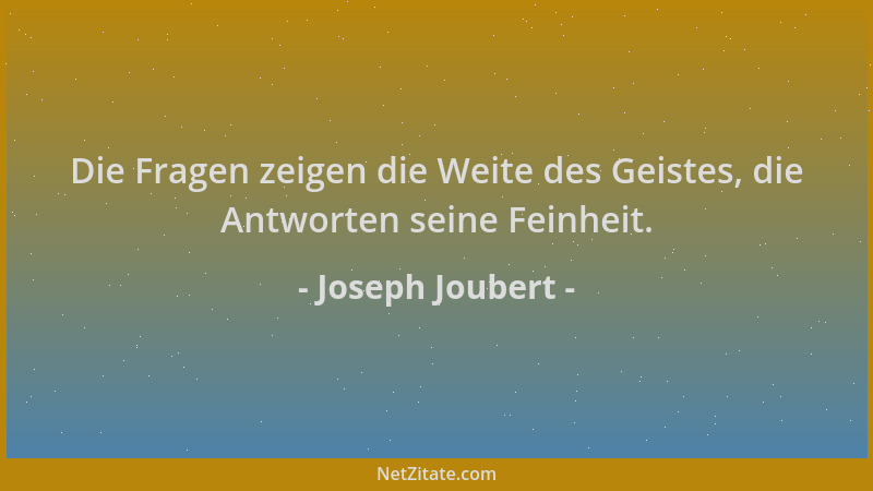 Joseph Joubert - Die Fragen zeigen die Weite des Geistes, die Antworten seine Feinheit....