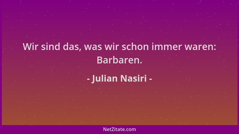 Julian Nasiri - Wir sind das, was wir schon immer waren: Barbaren....