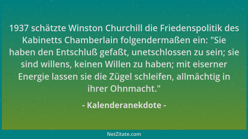 Kalenderanekdote - 1937 schätzte Winston Churchill die Friedenspolitik des Kabinetts Chamberlain folgendermaßen ein: "Sie h...