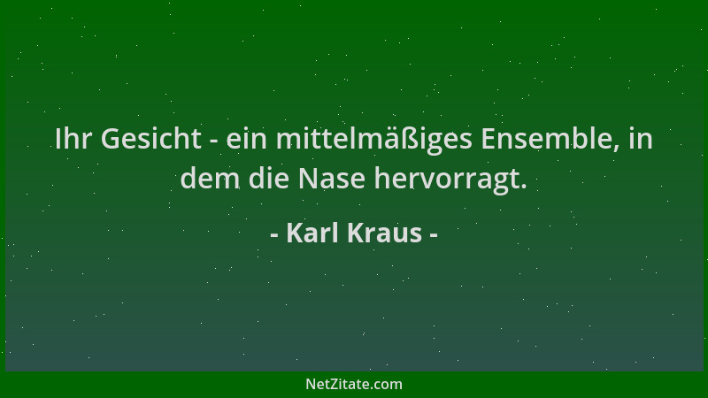 Karl Kraus - Ihr Gesicht - ein mittelmäßiges Ensemble, in dem die Nase hervorragt....