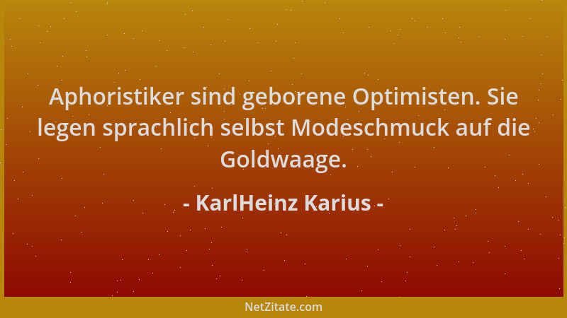 KarlHeinz Karius - Aphoristiker sind geborene Optimisten. Sie legen sprachlich selbst Modeschmuck auf die Goldwaage....