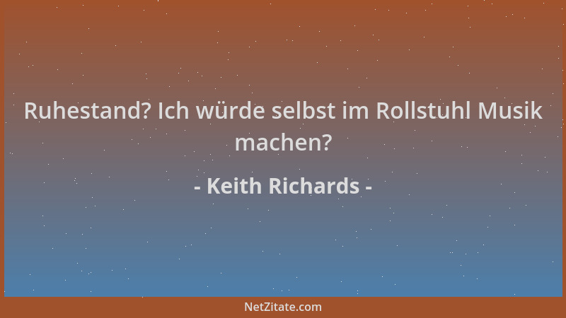 Keith Richards - Ruhestand? Ich würde selbst im Rollstuhl Musik machen?...