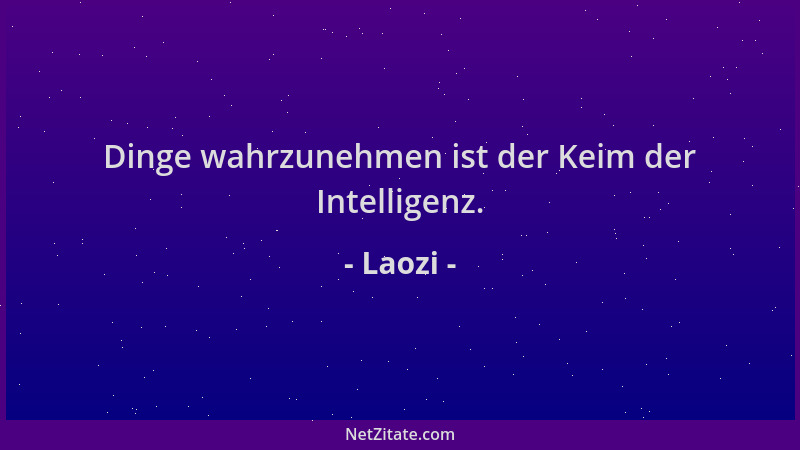 Laozi - Dinge wahrzunehmen ist der Keim der Intelligenz....