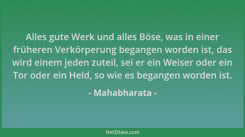 Mahabharata - Alles gute Werk und alles Böse, was in einer früheren Verkörperung begangen worden ist, das wird einem jeden...