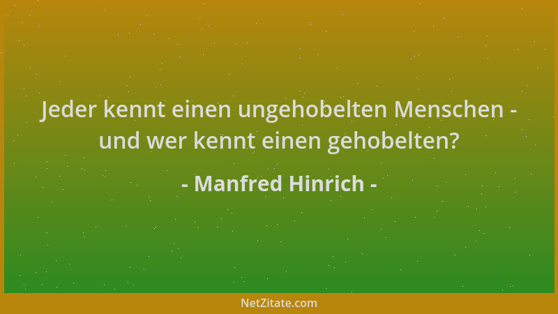 Manfred Hinrich - Jeder kennt einen ungehobelten Menschen - und wer kennt einen gehobelten?...