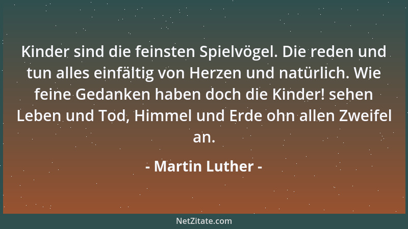Martin Luther - Kinder sind die feinsten Spielvögel. Die reden und tun alles einfältig von Herzen und natürlich. Wie feine...
