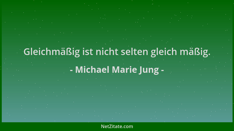 Michael Marie Jung - Gleichmäßig ist nicht selten gleich mäßig....