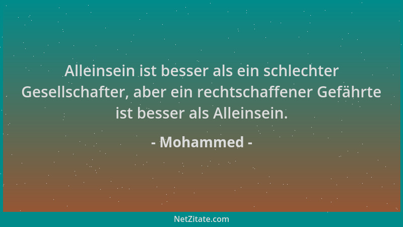 Mohammed - Alleinsein ist besser als ein schlechter Gesellschafter, aber ein rechtschaffener Gefährte ist besser als Allein...