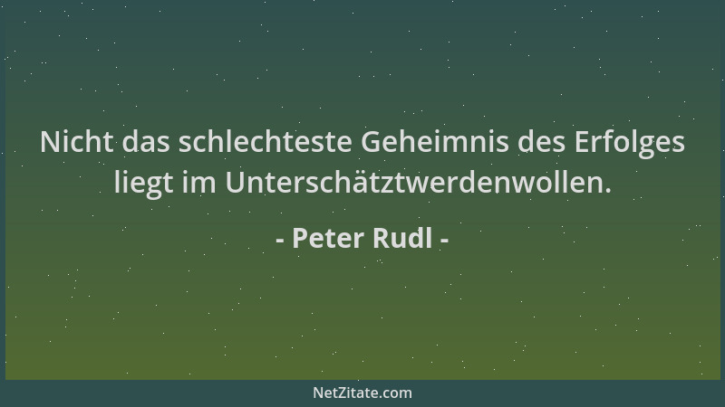 Peter Rudl - Nicht das schlechteste Geheimnis des Erfolges liegt im Unterschätztwerdenwollen....