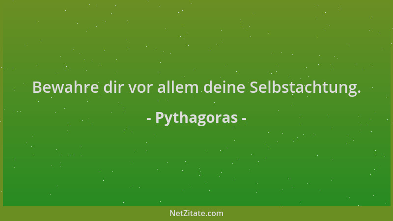 Pythagoras - Bewahre dir vor allem deine Selbstachtung....
