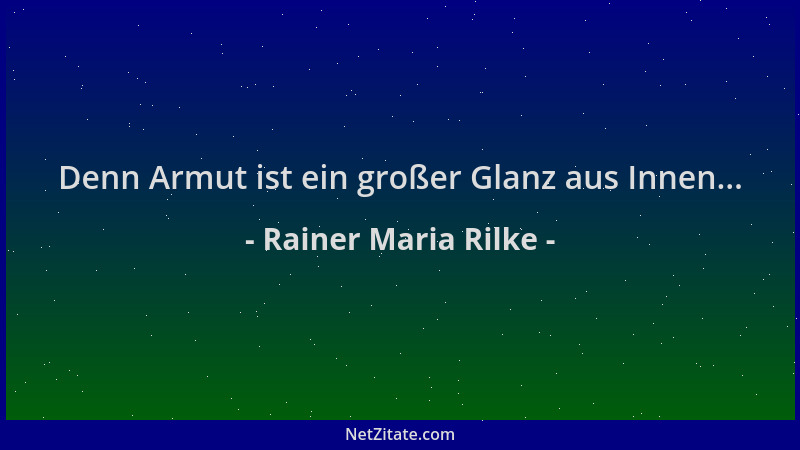 Rainer Maria Rilke - Denn Armut ist ein großer Glanz aus Innen......