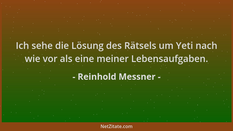 Reinhold Messner - Ich sehe die Lösung des Rätsels um Yeti nach wie vor als eine meiner Lebensaufgaben....